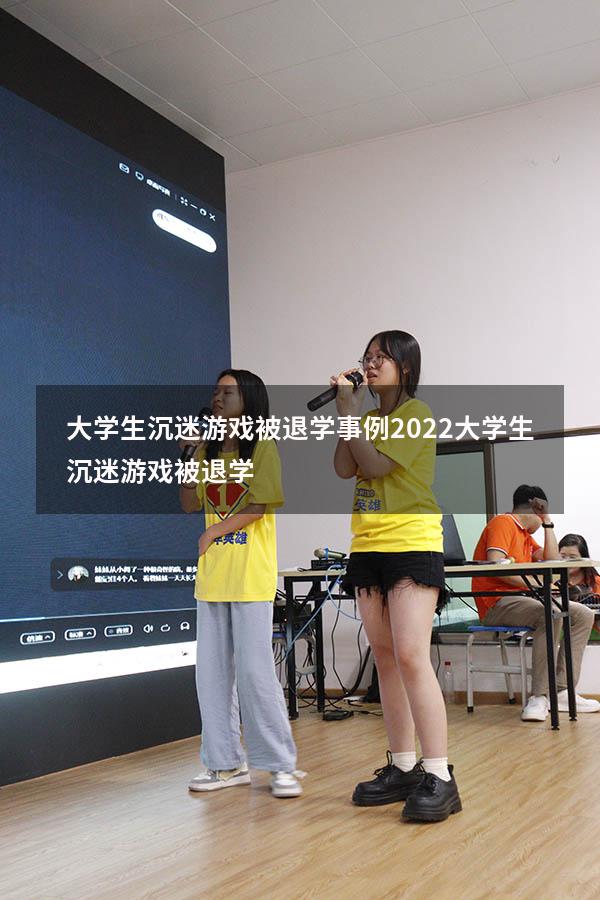 大学生沉迷游戏被退学事例2022（大学生沉迷游戏被退学）