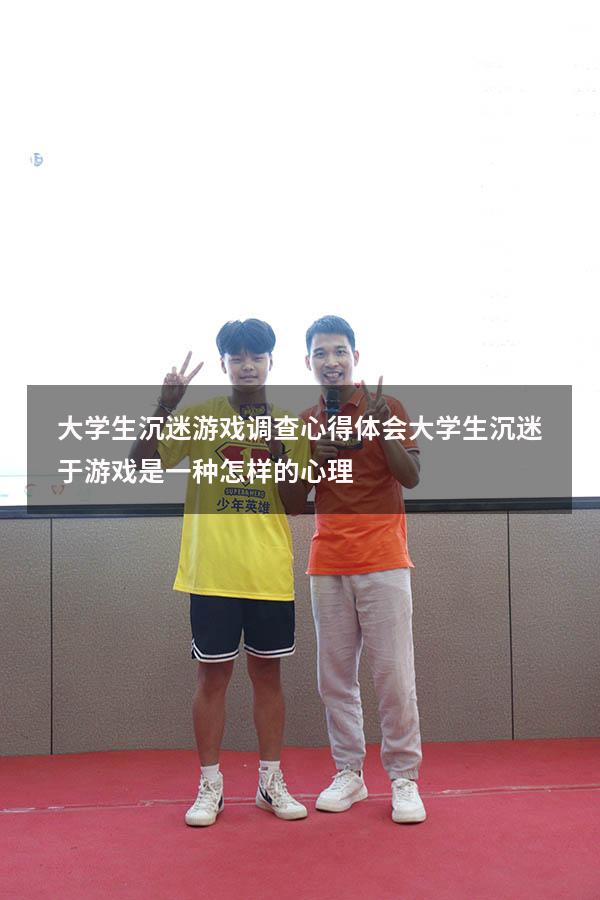 大学生沉迷游戏调查心得体会（大学生沉迷于游戏是一种怎样的心理）