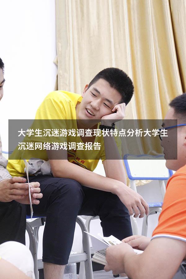 大学生沉迷游戏调查现状特点分析（大学生沉迷网络游戏调查报告）