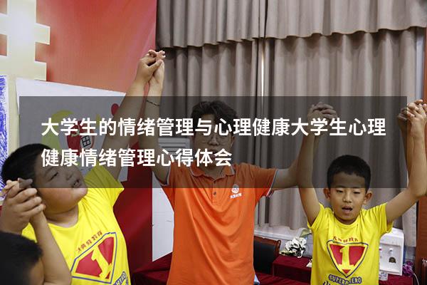 大学生的情绪管理与心理健康（大学生心理健康情绪管理心得体会）