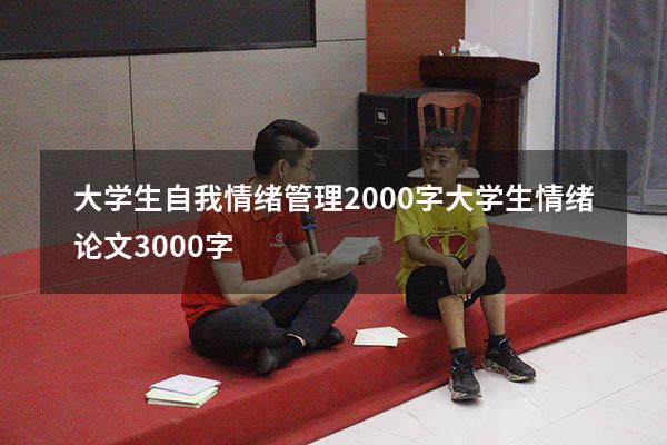 大学生自我情绪管理2000字（大学生情绪论文3000字）