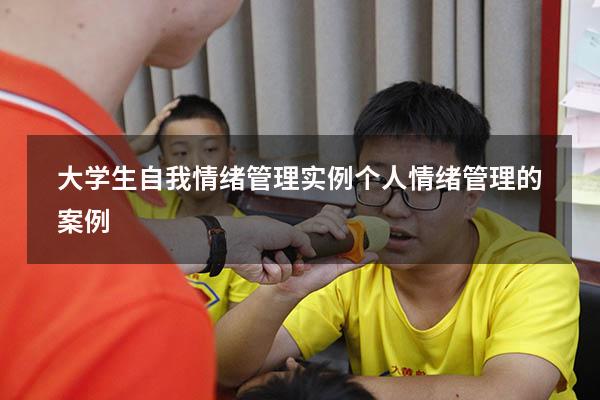 大学生自我情绪管理实例个人（情绪管理的案例）