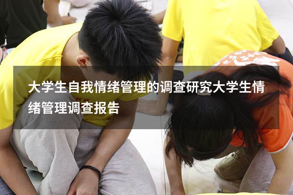 大学生自我情绪管理的调查研究（大学生情绪管理调查报告）