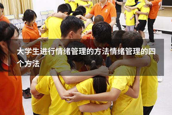 大学生进行情绪管理的方法（情绪管理的四个方法）