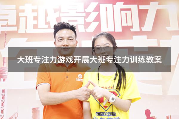 大班专注力游戏开展（大班专注力训练教案）