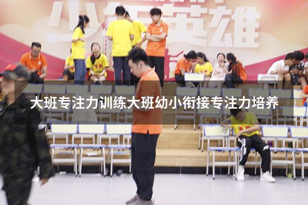 大班专注力训练（大班幼小衔接专注力培养）