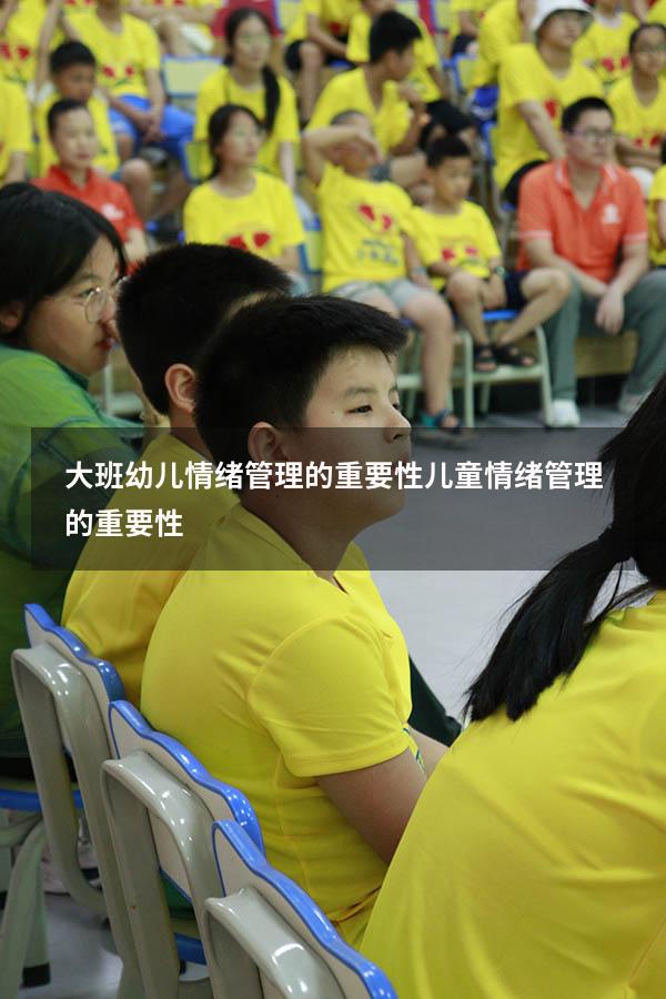 大班幼儿情绪管理的重要性（儿童情绪管理的重要性）