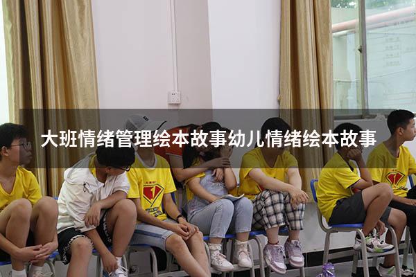 大班情绪管理绘本故事（幼儿情绪绘本故事）