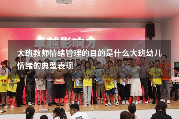 大班教师情绪管理的目的是什么（大班幼儿情绪的典型表现）