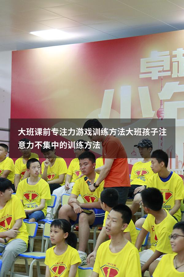大班课前专注力游戏训练方法（大班孩子注意力不集中的训练方法）