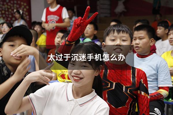太过于沉迷手机怎么办