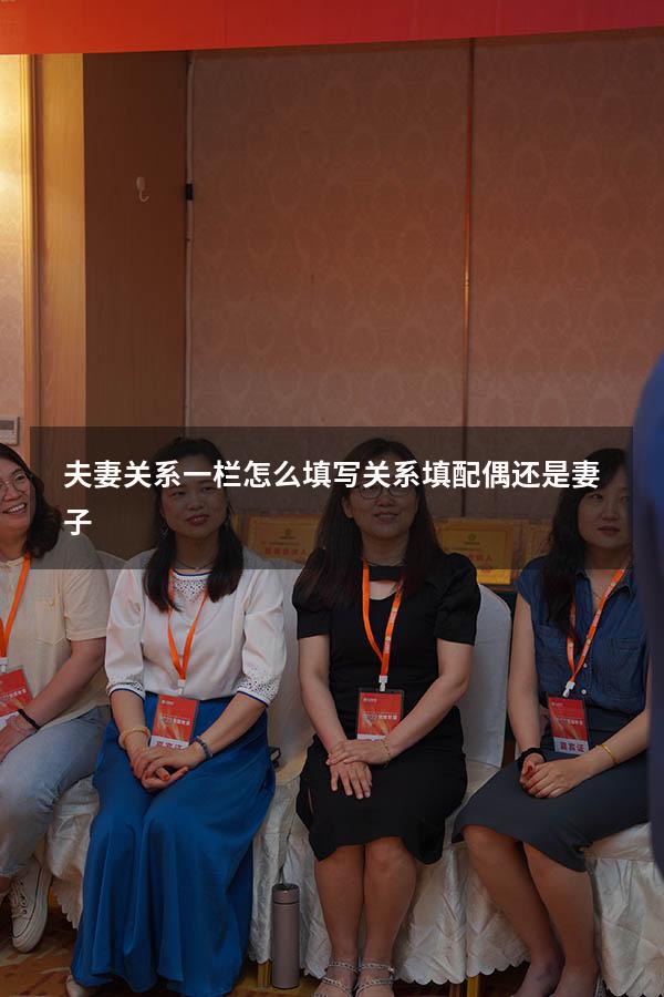 夫妻关系一栏怎么填写（关系填配偶还是妻子）