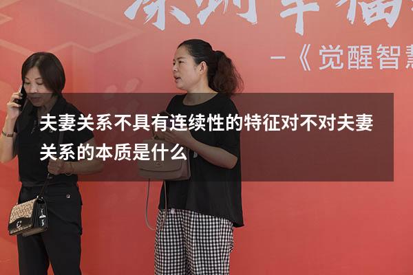 夫妻关系不具有连续性的特征对不对（夫妻关系的本质是什么）