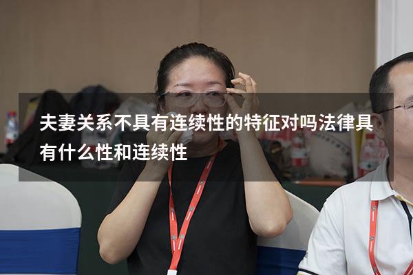 夫妻关系不具有连续性的特征对吗（法律具有什么性和连续性）