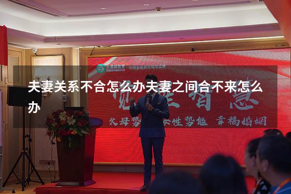 夫妻关系不合怎么办（夫妻之间合不来怎么办）