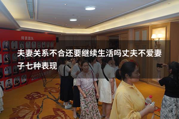 夫妻关系不合还要继续生活吗（丈夫不爱妻子七种表现）
