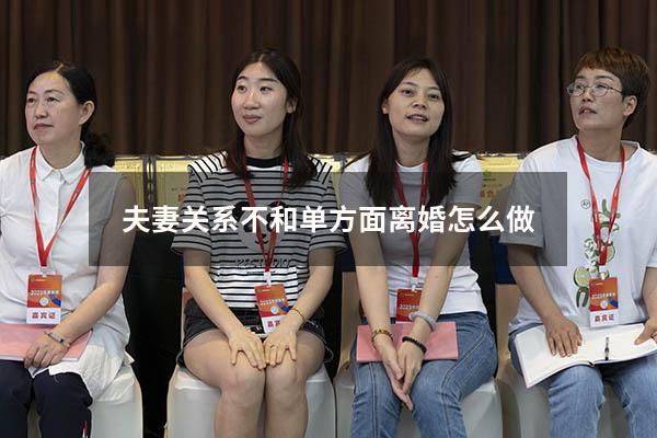 夫妻关系不和单方面离婚怎么做