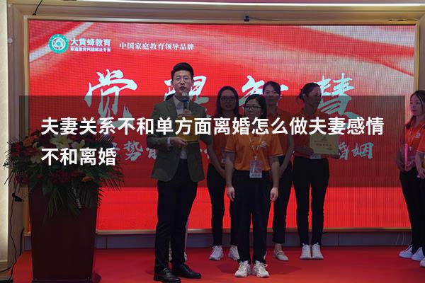 夫妻关系不和单方面离婚怎么做（夫妻感情不和离婚）