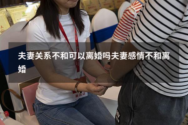 夫妻关系不和可以离婚吗（夫妻感情不和离婚）