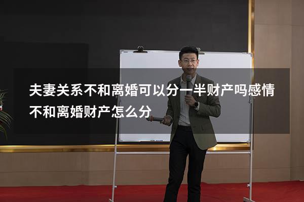 夫妻关系不和离婚可以分一半财产吗（感情不和离婚财产怎么分）
