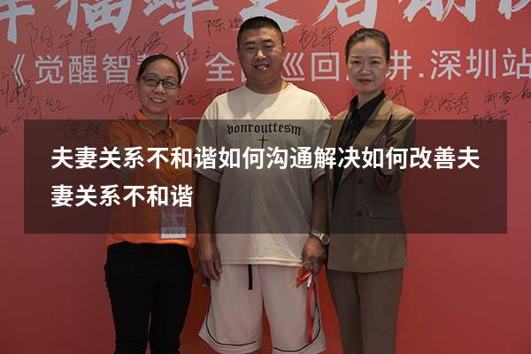 夫妻关系不和谐如何沟通解决（如何改善夫妻关系不和谐）