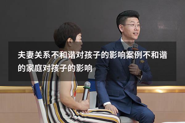 夫妻关系不和谐对孩子的影响案例（不和谐的家庭对孩子的影响）