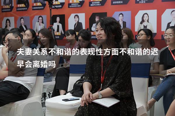 夫妻关系不和谐的表现（性方面不和谐的迟早会离婚吗）