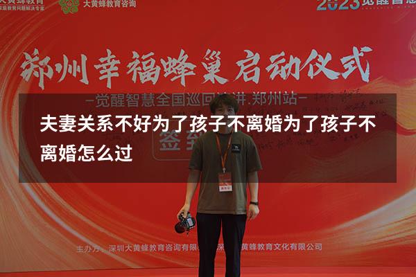 夫妻关系不好为了孩子不离婚（为了孩子不离婚怎么过）