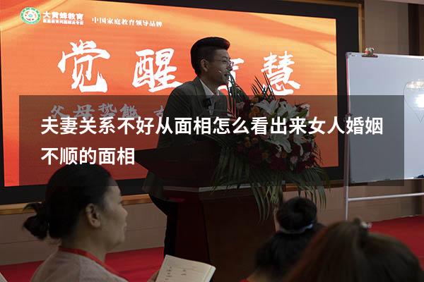 夫妻关系不好从面相怎么看出来（女人婚姻不顺的面相）