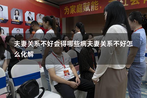 夫妻关系不好会得哪些病（夫妻关系不好怎么化解）