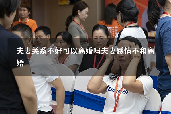 夫妻关系不好可以离婚吗（夫妻感情不和离婚）