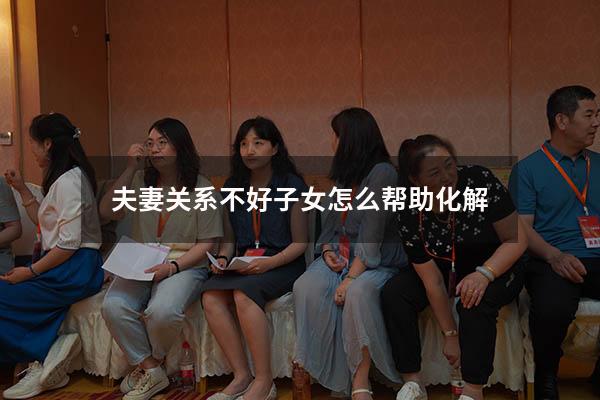 夫妻关系不好子女怎么帮助化解