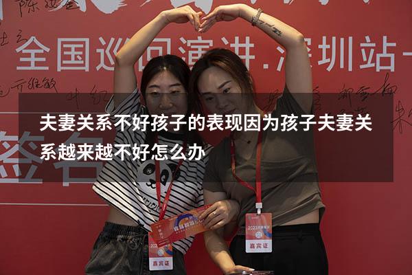夫妻关系不好孩子的表现（因为孩子夫妻关系越来越不好怎么办）