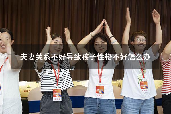 夫妻关系不好导致孩子性格不好怎么办