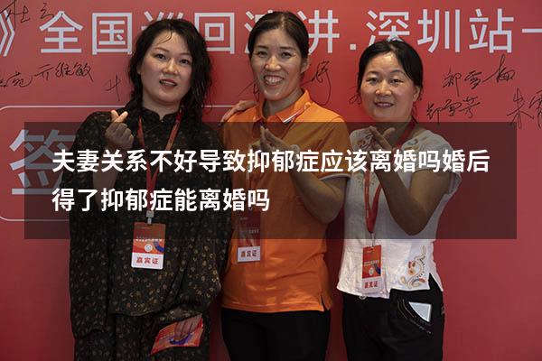 夫妻关系不好导致抑郁症应该离婚吗（婚后得了抑郁症能离婚吗）