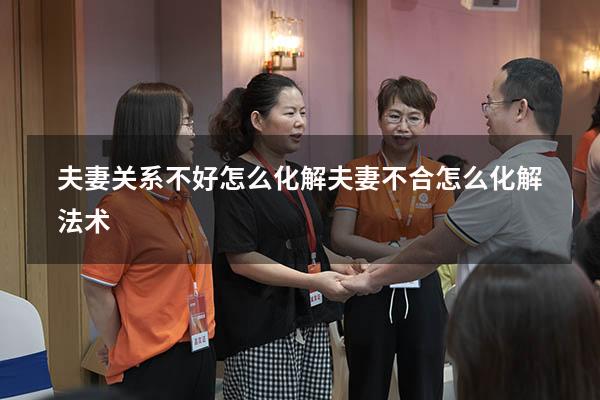 夫妻关系不好怎么化解（夫妻不合怎么化解法术）