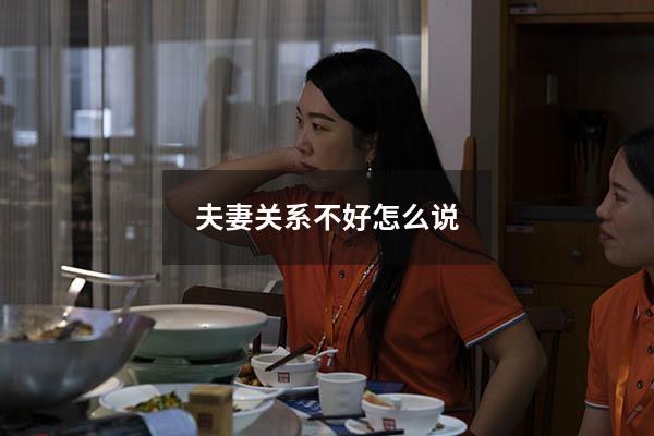 夫妻关系不好怎么说