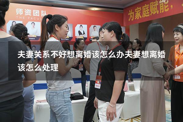 夫妻关系不好想离婚该怎么办（夫妻想离婚该怎么处理）
