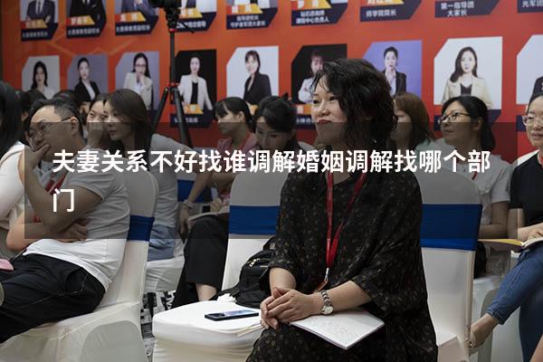 夫妻关系不好找谁调解（婚姻调解找哪个部门）