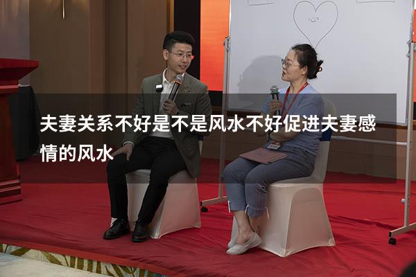 夫妻关系不好是不是风水不好（促进夫妻感情的风水）