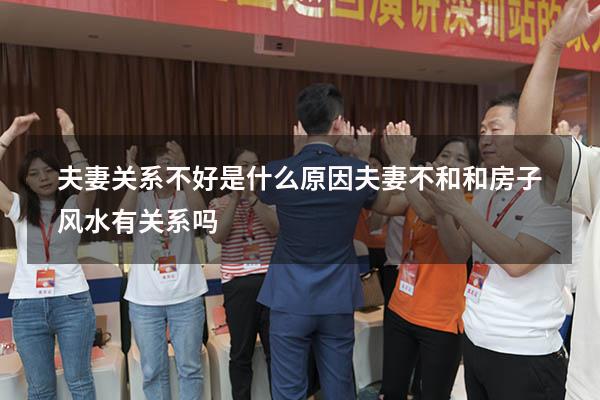 夫妻关系不好是什么原因（夫妻不和,和房子风水有关系吗）