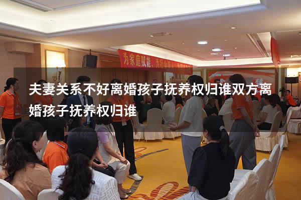 夫妻关系不好离婚孩子抚养权归谁（双方离婚孩子抚养权归谁）