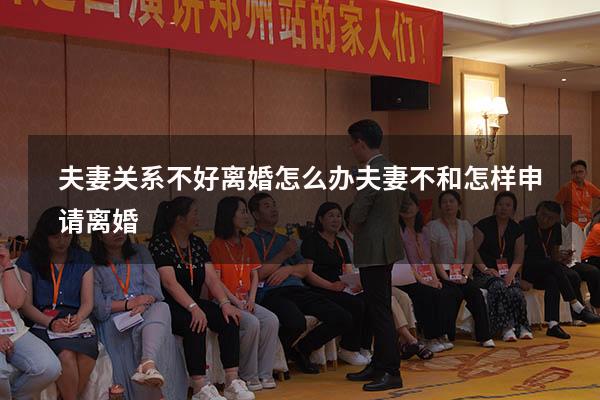 夫妻关系不好离婚怎么办（夫妻不和怎样申请离婚）
