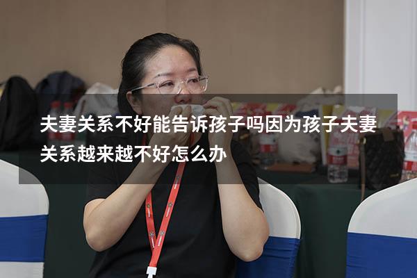 夫妻关系不好能告诉孩子吗（因为孩子夫妻关系越来越不好怎么办）