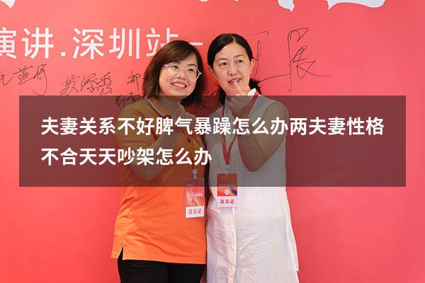 夫妻关系不好脾气暴躁怎么办（两夫妻性格不合天天吵架怎么办）