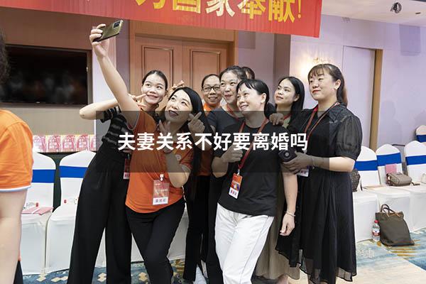 夫妻关系不好要离婚吗