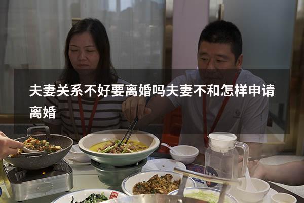 夫妻关系不好要离婚吗（夫妻不和怎样申请离婚）