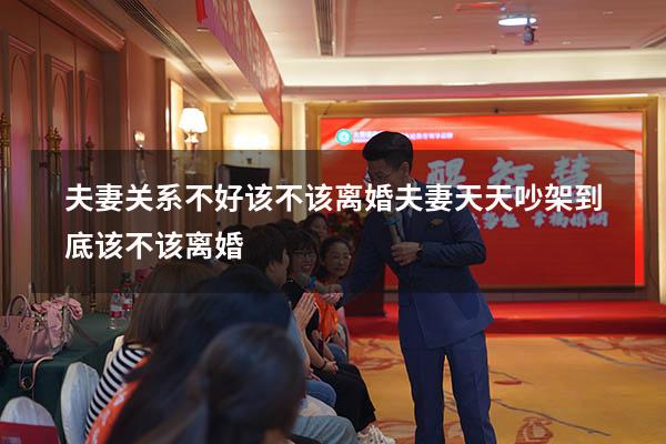 夫妻关系不好该不该离婚（夫妻天天吵架到底该不该离婚）