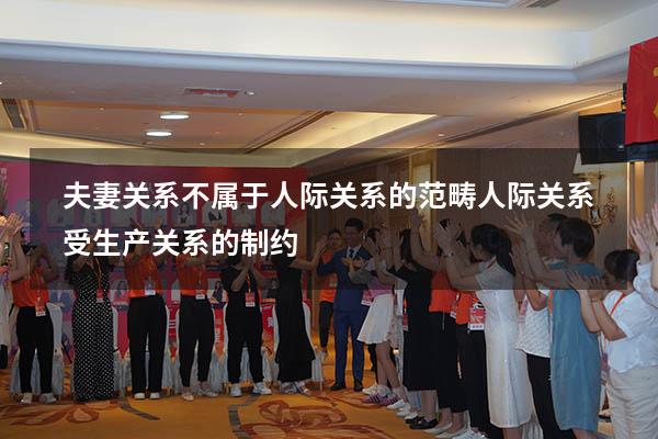 夫妻关系不属于人际关系的范畴（人际关系受生产关系的制约）