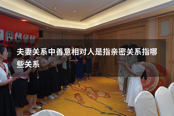 夫妻关系中善意相对人是指（亲密关系指哪些关系）